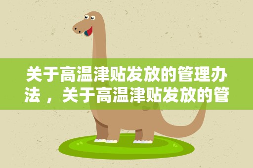 关于高温津贴发放的管理办法 ，关于高温津贴发放的管理办法最新