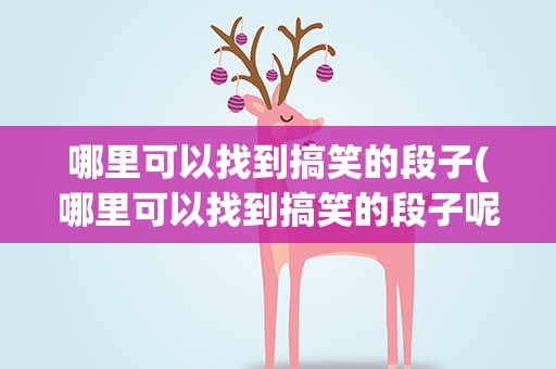 哪里可以找到搞笑的段子(哪里可以找到搞笑的段子呢)