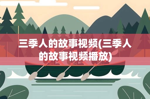 三季人的故事视频(三季人的故事视频播放)