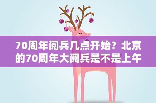 70周年阅兵几点开始？北京的70周年大阅兵是不是上午10点开始