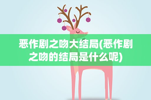 恶作剧之吻大结局(恶作剧之吻的结局是什么呢)