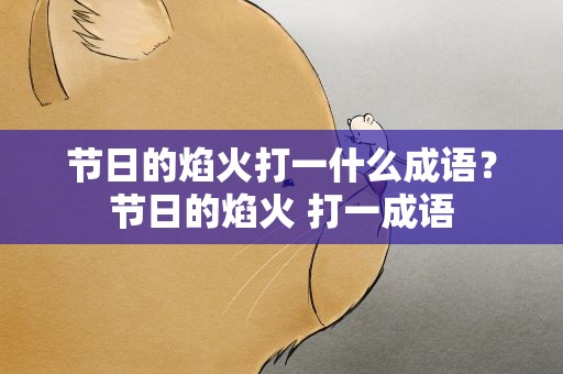 节日的焰火打一什么成语？节日的焰火 打一成语