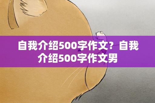 自我介绍500字作文？自我介绍500字作文男