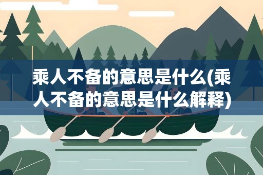 乘人不备的意思是什么(乘人不备的意思是什么解释)