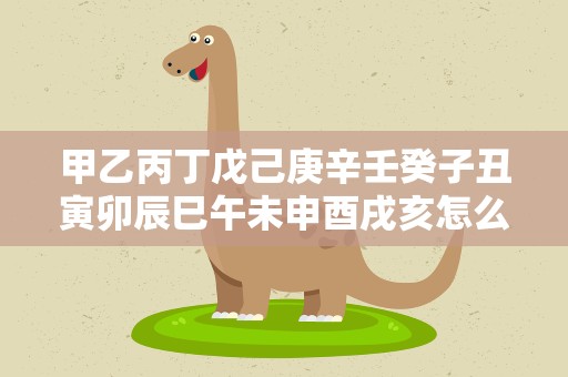 甲乙丙丁戊己庚辛壬癸子丑寅卯辰巳午未申酉戌亥怎么读？甲乙丙丁戊己庚辛壬癸子丑寅卯辰巳午未申酉戌亥读音