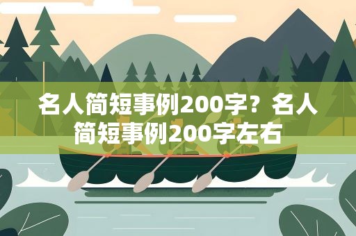 名人简短事例200字？名人简短事例200字左右