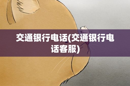 交通银行电话(交通银行电话客服)