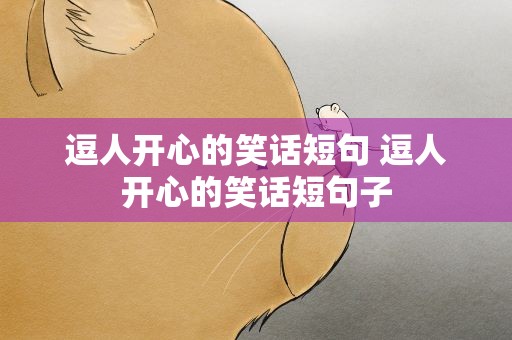 逗人开心的笑话短句 逗人开心的笑话短句子
