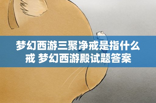 梦幻西游三聚净戒是指什么戒 梦幻西游殿试题答案