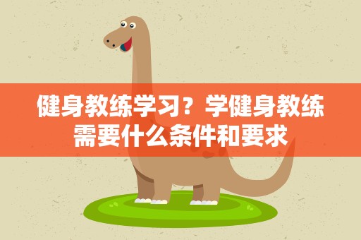 健身教练学习？学健身教练需要什么条件和要求