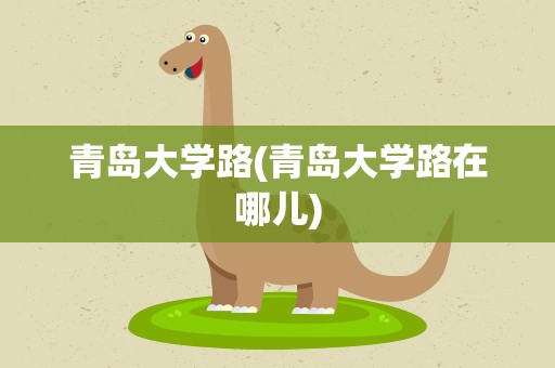 青岛大学路(青岛大学路在哪儿)