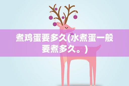 煮鸡蛋要多久(水煮蛋一般要煮多久。)