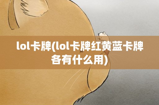 lol卡牌(lol卡牌红黄蓝卡牌各有什么用)