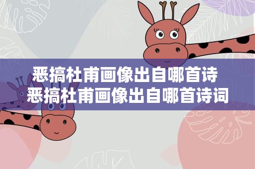 恶搞杜甫画像出自哪首诗 恶搞杜甫画像出自哪首诗词
