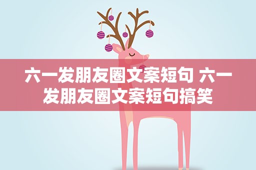六一发朋友圈文案短句 六一发朋友圈文案短句搞笑