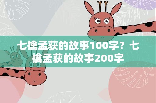 七擒孟获的故事100字？七擒孟获的故事200字