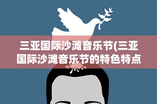 三亚国际沙滩音乐节(三亚国际沙滩音乐节的特色特点)