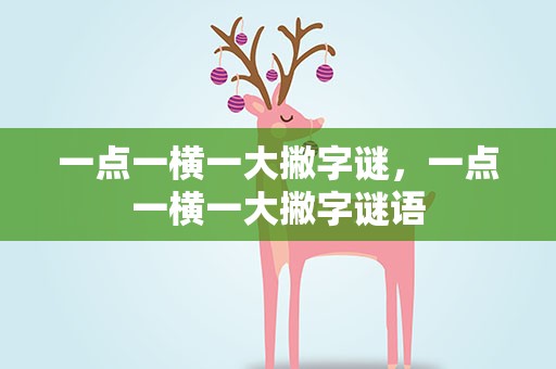 一点一横一大撇字谜，一点一横一大撇字谜语