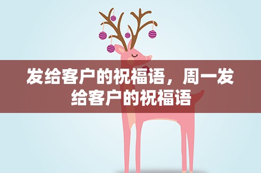 发给客户的祝福语，周一发给客户的祝福语
