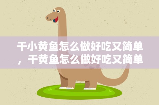 干小黄鱼怎么做好吃又简单，干黄鱼怎么做好吃又简单