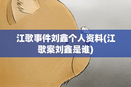 江歌事件刘鑫个人资料(江歌案刘鑫是谁)
