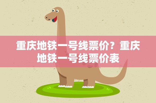 重庆地铁一号线票价？重庆地铁一号线票价表