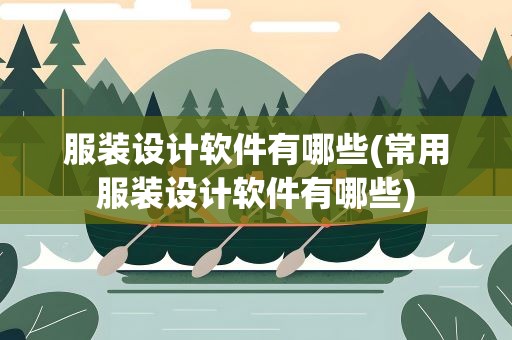 服装设计软件有哪些(常用服装设计软件有哪些)