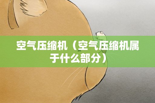空气压缩机（空气压缩机属于什么部分）