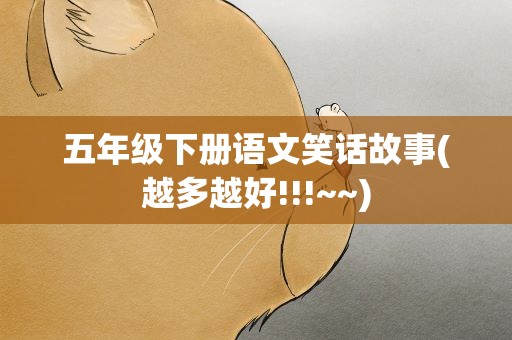 五年级下册语文笑话故事(越多越好!!!~~)