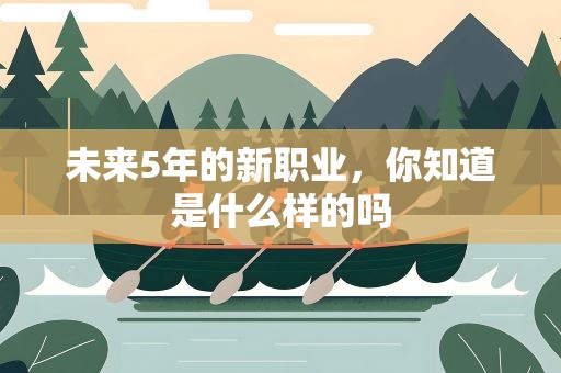 未来5年的新职业，你知道是什么样的吗