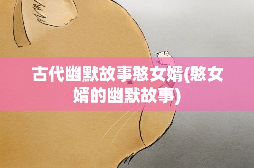 古代幽默故事憨女婿(憨女婿的幽默故事)
