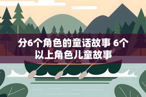分6个角色的童话故事 6个以上角色儿童故事