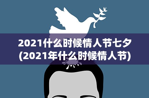 2021什么时候情人节七夕(2021年什么时候情人节)