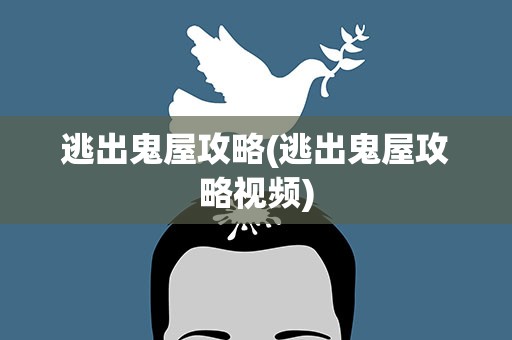逃出鬼屋攻略(逃出鬼屋攻略视频)