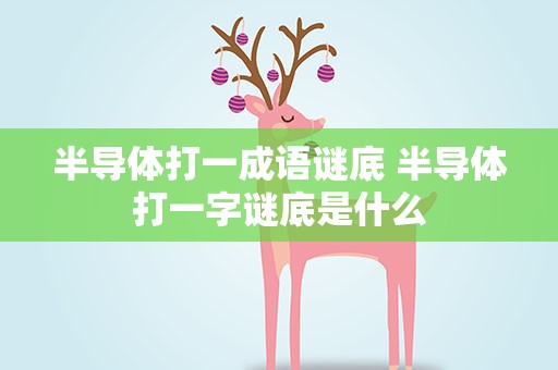半导体打一成语谜底 半导体打一字谜底是什么