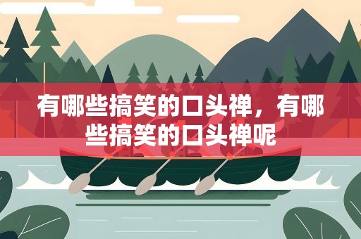 有哪些搞笑的口头禅，有哪些搞笑的口头禅呢