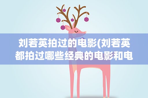 刘若英拍过的电影(刘若英都拍过哪些经典的电影和电视剧)