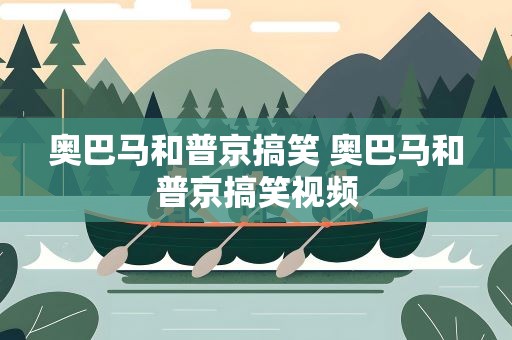 奥巴马和普京搞笑 奥巴马和普京搞笑视频