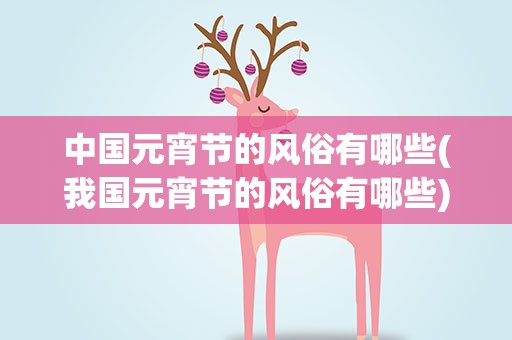 中国元宵节的风俗有哪些(我国元宵节的风俗有哪些)