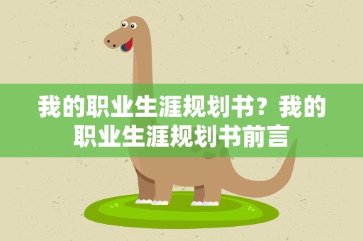 我的职业生涯规划书？我的职业生涯规划书前言