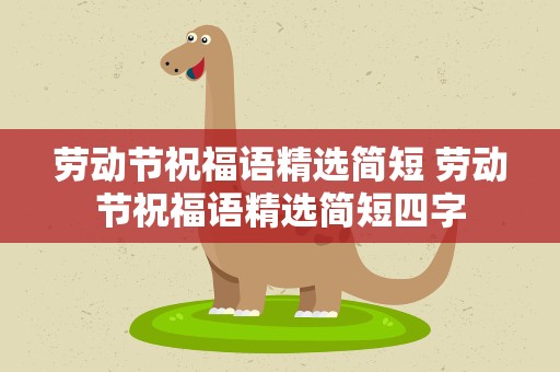 劳动节祝福语精选简短 劳动节祝福语精选简短四字