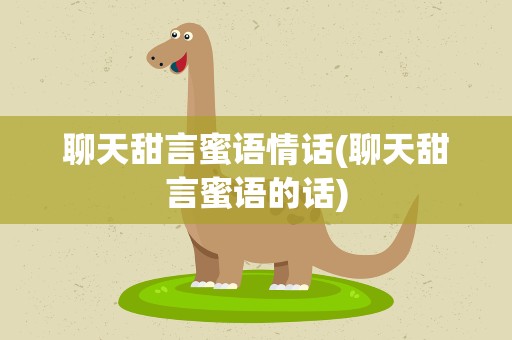 聊天甜言蜜语情话(聊天甜言蜜语的话)