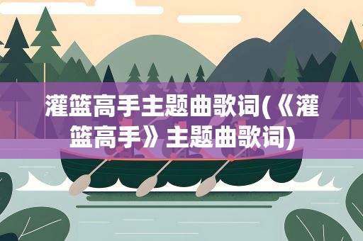 灌篮高手主题曲歌词(《灌篮高手》主题曲歌词)