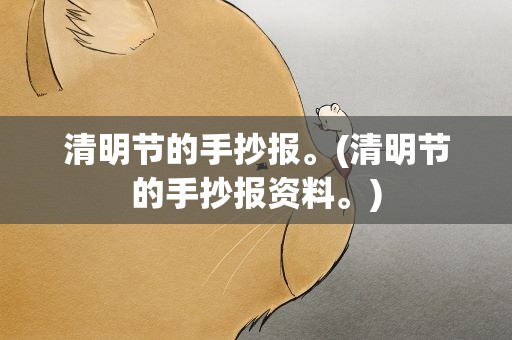清明节的手抄报。(清明节的手抄报资料。)