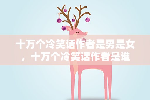 十万个冷笑话作者是男是女，十万个冷笑话作者是谁