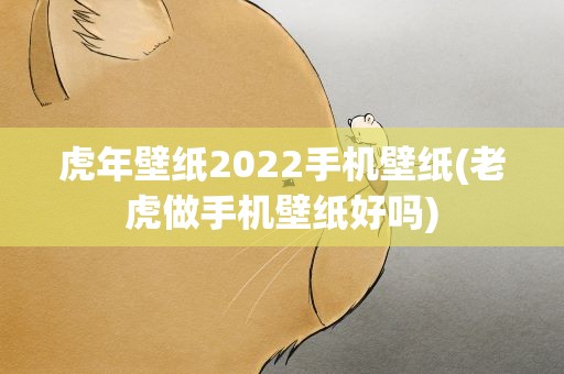 虎年壁纸2022手机壁纸(老虎做手机壁纸好吗)