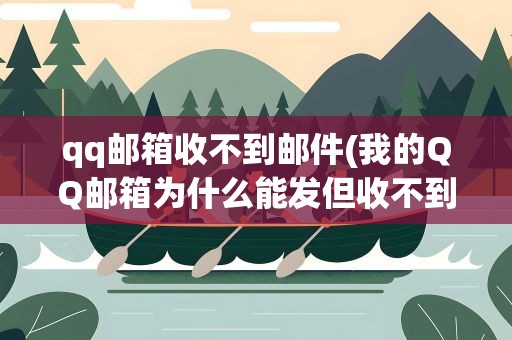 qq邮箱收不到邮件(我的QQ邮箱为什么能发但收不到邮件)