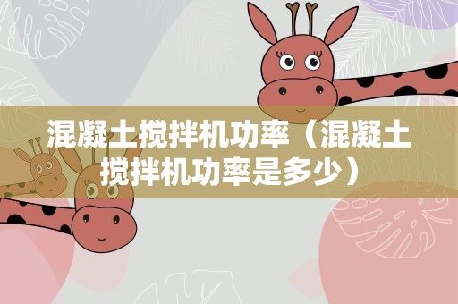 混凝土搅拌机功率（混凝土搅拌机功率是多少）