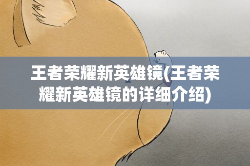 王者荣耀新英雄镜(王者荣耀新英雄镜的详细介绍)