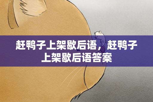 赶鸭子上架歇后语，赶鸭子上架歇后语答案